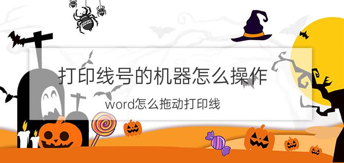 打印线号的机器怎么操作 word怎么拖动打印线？